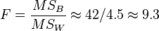 F = \frac{MS_B}{MS_W} \approx 42/4.5 \approx 9.3