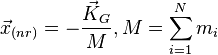  {\vec x}_{(nr)} = - \frac{{\vec K}_G}{M}, M = \sum_{i=1}^N m_i 