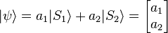 |\psi\rangle=a_1 |S_1\rangle + a_2|S_2\rangle = 
\begin{bmatrix} a_1 \\ a_2 \end{bmatrix}
