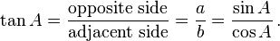 \tan A = \frac {\text{opposite  side}}{\text{adjacent side}} = \frac {a}{b} =\frac {\sin A}{\cos A}\,.