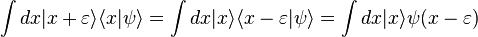 \int dx | x + \varepsilon \rangle \langle x |\psi \rangle = \int dx | x \rangle \langle x - \varepsilon | \psi \rangle = \int dx | x \rangle  \psi(x - \varepsilon) 