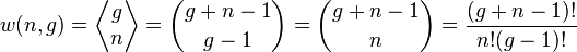 
   \displaystyle 
   w(n,g) 
   =
   \left\langle 
      \begin{matrix} 
	 g 
	 \\ 
	 n 
      \end{matrix}
   \right\rangle 
   = {g + n - 1 \choose g-1}
   = {g + n - 1 \choose n}
   = 
   \frac{(g + n - 1)!}
   {n! (g-1)!}
