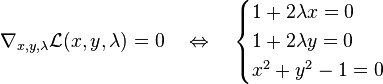 \nabla_{x,y,\lambda} \mathcal{L}(x , y, \lambda)=0 \quad \Leftrightarrow \quad \begin{cases} 1 + 2 \lambda x = 0 \\ 1 + 2 \lambda y = 0 \\ x^2 + y^2 -1  = 0 \end{cases}