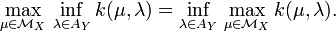 
\max_{\mu\in{\mathcal M}_X}\,\inf_{\lambda\in A_Y}k(\mu,\lambda)=
\inf_{\lambda\in A_Y}\,\max_{\mu\in{\mathcal M}_X} k(\mu,\lambda).
