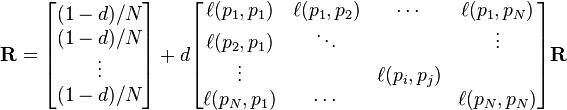 
\mathbf{R} =

\begin{bmatrix}
{(1-d)/ N} \\
{(1-d) / N} \\
\vdots \\
{(1-d) / N}
\end{bmatrix}

+ d

\begin{bmatrix}
\ell(p_1,p_1) & \ell(p_1,p_2) & \cdots & \ell(p_1,p_N) \\
\ell(p_2,p_1) & \ddots &  & \vdots \\
\vdots & & \ell(p_i,p_j) & \\
\ell(p_N,p_1) & \cdots & & \ell(p_N,p_N)
\end{bmatrix}

\mathbf{R}

