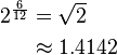 \begin{align} 2^{\frac 6 {12}} & = \sqrt 2 \\ & \approx 1.4142 \end{align} 