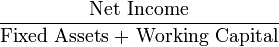 \frac{\mbox{Net Income}}{\mbox{Fixed Assets + Working Capital}}