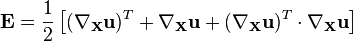 \mathbf E =\frac{1}{2}\left[ (\nabla_{\mathbf X}\mathbf u)^T + \nabla_{\mathbf X}\mathbf u + (\nabla_{\mathbf X}\mathbf u)^T \cdot\nabla_{\mathbf X}\mathbf u\right]\,\!