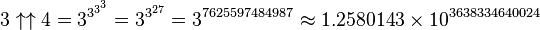 3\uparrow\uparrow 4=3^{3^{3^3}}=3^{3^{27}}=3^{7625597484987}\approx 1.2580143\times 10^{3638334640024}
 