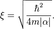  \xi = \sqrt{\frac{\hbar^2}{4 m |\alpha|}}. 