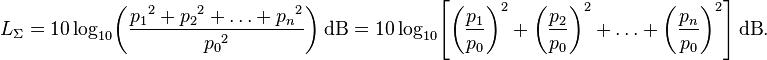 L_\Sigma = 10 \log_{10}\!\left(\frac{{p_1}^2 + {p_2}^2 + \ldots + {p_n}^2}{{p_0}^2}\right)\!~\mathrm{dB} = 10 \log_{10}\!\left[\left(\frac{p_1}{p_0}\right)^2 + \left(\frac{p_2}{p_0}\right)^2 + \ldots + \left(\frac{p_n}{p_0}\right)^2\right]\!~\mathrm{dB}.