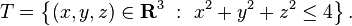 T = \left \{ ( x,y, z) \in \mathbf{R}^3 \ : \ x^2+y^2+z^2 \le 4 \right \}.