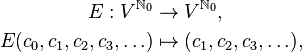 \begin{align}
E:V^{\mathbb{N}_0}&\to V^{\mathbb{N}_0},\\
E(c_0,c_1,c_2,c_3,\ldots)&\mapsto(c_1,c_2,c_3,\ldots),\\
\end{align}