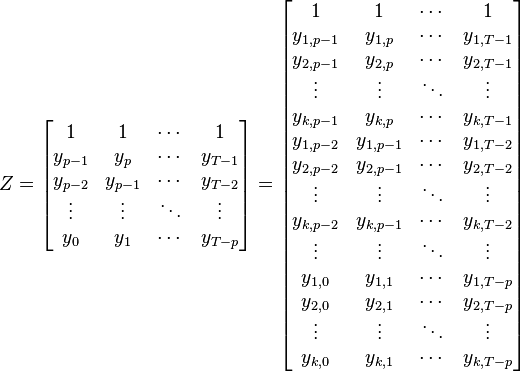 
Z=
\begin{bmatrix}
1 & 1 & \cdots & 1 \\
y_{p-1} & y_{p} & \cdots & y_{T-1}\\
y_{p-2} & y_{p-1} & \cdots & y_{T-2}\\
\vdots & \vdots & \ddots & \vdots\\
y_{0} & y_{1} & \cdots & y_{T-p}
\end{bmatrix} =
\begin{bmatrix}
1 & 1 & \cdots & 1 \\
y_{1,p-1} & y_{1,p} & \cdots & y_{1,T-1} \\
y_{2,p-1} & y_{2,p} & \cdots & y_{2,T-1} \\
\vdots & \vdots & \ddots & \vdots\\
y_{k,p-1} & y_{k,p} & \cdots & y_{k,T-1} \\
y_{1,p-2} & y_{1,p-1} & \cdots & y_{1,T-2} \\
y_{2,p-2} & y_{2,p-1} & \cdots & y_{2,T-2} \\
\vdots & \vdots & \ddots & \vdots\\
y_{k,p-2} & y_{k,p-1} & \cdots & y_{k,T-2} \\
\vdots & \vdots & \ddots & \vdots\\
y_{1,0} & y_{1,1} & \cdots & y_{1,T-p} \\
y_{2,0} & y_{2,1} & \cdots & y_{2,T-p} \\
\vdots & \vdots & \ddots & \vdots\\
y_{k,0} & y_{k,1} & \cdots & y_{k,T-p}
\end{bmatrix}
