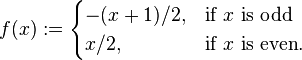 f(x):= \begin{cases} -(x+1)/2, & \mbox{if } x \mbox{ is odd} \\ x/2, & \mbox{if } x \mbox{ is even}. \end{cases} 