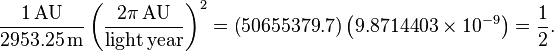 \frac{1 \,\mathrm{AU}}{2953.25\,\mathrm m} \left( \frac{2 \pi \,\mathrm{AU}}{\mathrm{light\,year}} \right)^2 = \left(50 655 379.7 \right) \left(9.8714403 \times 10^{-9} \right)= \frac{1}{2}.