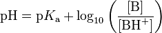 \mathrm{pH} = \mathrm{p}K_\mathrm{a} + \log_{10} \left(\frac{[\mathrm{B}]}{[\mathrm{BH}^{+}]}\right)