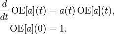 \begin{align}
    \frac{d}{d t} \operatorname{OE}[a](t) &= a(t) \operatorname{OE}[a](t) \text{,} \\
    \operatorname{OE}[a](0) &= 1 \text{.}
  \end{align}