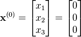  \mathbf{x}^{(0)}=\begin{bmatrix}
  x_1 \\
  x_2 \\
  x_3 \\
\end{bmatrix}
=\begin{bmatrix}
  0 \\
  0 \\
  0 \\ \end{bmatrix}