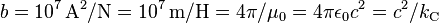 b=10^7\,\mathrm{A}^2/\mathrm{N} = 10^7\,\mathrm{m/H}=4\pi/\mu_0=4\pi\epsilon_0 c^2=c^2 / k_{\rm C}\;