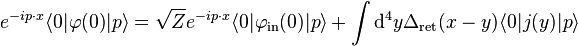  e^{-ip\cdot x}\langle 0|\varphi(0)|p\rangle= \sqrt Z e^{-ip\cdot x} \langle 0|\varphi_{\mathrm{in}}(0)|p\rangle + \int \mathrm{d}^4y \Delta_{\mathrm{ret}}(x-y)\langle 0|j(y)|p\rangle