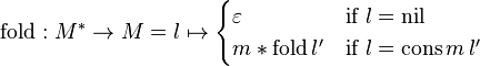 \mathrm{fold}: M^{*} \rarr M = l \mapsto \begin{cases} \varepsilon & \mbox{if } l = \mathrm{nil} \\ m * \mathrm{fold} \, l' & \mbox{if } l = \mathrm{cons} \, m \, l' \end{cases}