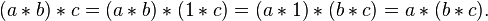 (a*b)*c = (a*b)*(1*c) = (a*1)*(b*c) = a*(b*c).