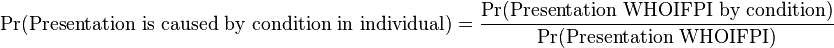  \Pr(\text{Presentation is caused by condition in individual}) = \frac {\Pr(\text{Presentation WHOIFPI by condition})}{\Pr(\text{Presentation WHOIFPI})}