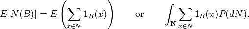  E[{N}(B)]=E\left( \sum_{x\in {N}}1_B(x)\right) \qquad \text{or}  \qquad  \int_{\textbf{N}}\sum_{x\in {N}}1_B(x) P(d{N}). 