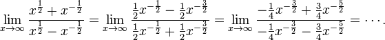 \lim_{x\to\infty}\frac{x^\frac1{2}+x^{-\frac1{2}}}{x^\frac1{2}-x^{-\frac1{2}}} = \lim_{x\to\infty}\frac{\frac1{2}x^{-\frac1{2}}-\frac{1}{2}x^{-\frac3{2}}}{\frac1{2}x^{-\frac1{2}}+\frac1{2}x^{-\frac3{2}}} = \lim_{x\to\infty}\frac{-\frac1{4}x^{-\frac3{2}}+\frac3{4}x^{-\frac5{2}}}{-\frac1{4}x^{-\frac3{2}}-\frac3{4}x^{-\frac5{2}}} = \cdots .