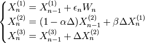  \begin{cases}
X_n^{(1)} = X_{n-1}^{(1)}+\epsilon_n W_n\\
X_n^{(2)} = (1-\alpha \Delta) X_{n-1}^{(2)}+\beta\Delta X_n^{(1)}\\
X_n^{(3)} = X_{n-1}^{(3)}+\Delta X_n^{(2)}
\end{cases}