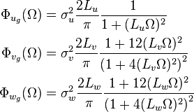 
\begin{align}
 \Phi_{u_g}(\Omega)&=\sigma_u^2\frac{2 L_u}{\pi} \frac{1}{1+ (L_u \Omega)^2} \\
 \Phi_{v_g}(\Omega)&=\sigma_v^2\frac{2 L_v}{\pi} \frac{1+12(L_v \Omega)^2}{\left(1+ 4(L_v \Omega)^2 \right)^2} \\
 \Phi_{w_g}(\Omega)&=\sigma_w^2\frac{2 L_w}{\pi} \frac{1+12(L_w \Omega)^2}{\left(1+ 4(L_w \Omega)^2 \right)^2}
\end{align}
