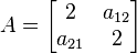 A = \left [\begin{matrix}2&a_{12}\\a_{21}&2\end{matrix}\right ]