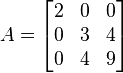 A =
\begin{bmatrix}
2 & 0 & 0 \\
0 & 3 & 4 \\
0 & 4 & 9
\end{bmatrix}