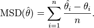 \operatorname{MSD}(\hat{\theta}) = \sum^{n}_{i=1} \frac{\hat{\theta_{i}} - \theta_{i}}{n} .