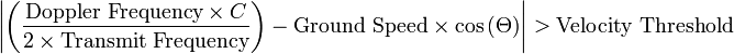 \left\vert \left( \frac{\text{Doppler Frequency} \times C}{2 \times \text{Transmit Frequency}} \right) - \text{Ground Speed} \times \cos \left( \Theta \right) \right\vert > \text{Velocity Threshold}