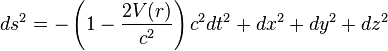 
ds^2 = - \left( 1 - {2V(r)\over c^2} \right) c^2 dt^2 + dx^2 + dy^2 + dz^2
