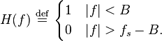 H(f)\ \stackrel{\mathrm{def}}{=}\ \begin{cases}1 & |f| < B \\ 0 & |f| > f_s - B. \end{cases}