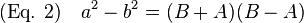 \text{(Eq. 2)} \quad a^2 - b^2 = (B + A) (B - A) \,