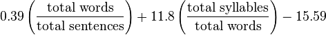 
0.39 \left ( \frac{\mbox{total words}}{\mbox{total sentences}} \right ) + 11.8 \left ( \frac{\mbox{total syllables}}{\mbox{total words}} \right ) - 15.59
