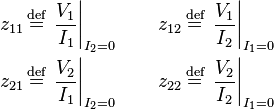 \begin{align}
  z_{11} \,&\stackrel{\text{def}}{=}\, \left. \frac{V_1}{I_1} \right|_{I_2 = 0} \qquad z_{12} \,\stackrel{\text{def}}{=}\, \left. \frac{V_1}{I_2} \right|_{I_1 = 0} \\
  z_{21} \,&\stackrel{\text{def}}{=}\, \left. \frac{V_2}{I_1} \right|_{I_2 = 0} \qquad z_{22} \,\stackrel{\text{def}}{=}\, \left. \frac{V_2}{I_2} \right|_{I_1 = 0}
\end{align}