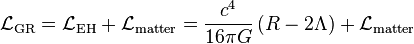 \mathcal{L}_\text{GR}=\mathcal{L}_\text{EH}+\mathcal{L}_\text{matter}=\frac{c^4}{16\pi G}\left(R-2\Lambda\right)+\mathcal{L}_\text{matter}