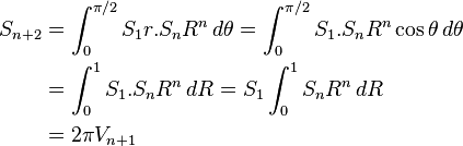 
\begin{align}
S_{n+2} &= \int_0^{\pi/2}S_1 r . S_n R^n\, d\theta =\int_0^{\pi/2}S_1  . S_n R^n\cos\theta\,d\theta\\
&=\int_0^1 S_1 . S_n R^n \,dR= S_1 \int_0^1 S_n R^n \,dR\\
&= 2\pi V_{n+1}
\end{align}
