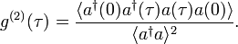 
g^{(2)}(\tau)={{\langle a^{\dagger}(0)a^{\dagger}(\tau)a(\tau)a(0)\rangle}\over{\langle a^{\dagger}a\rangle^2}}.
