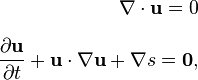 
\begin{align}
\nabla\cdot \bold u=0\\[1.2ex]
{\partial \bold u \over\partial t}+ \bold u \cdot
\nabla \bold u + \nabla s =\bold{0},
\end{align}
