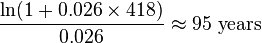 \frac{\ln(1+0.026\times 418)}{0.026} \approx \text{95 years}