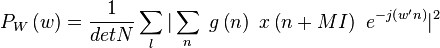 P_W\left(w\right) = \frac{1}{detN}\sum_{l}|\sum_{n}\ g\left(n\right)\ x\left(n+MI\right)\ e^{-j\left(w' n\right)}|^2