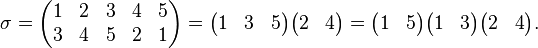 \sigma=\begin{pmatrix}1&2&3&4&5\\
3&4&5&2&1\end{pmatrix} = \begin{pmatrix}1&3&5\end{pmatrix} \begin{pmatrix}2&4\end{pmatrix} = \begin{pmatrix}1&5\end{pmatrix} \begin{pmatrix}1&3\end{pmatrix} \begin{pmatrix}2&4\end{pmatrix}.