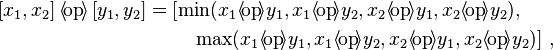 \begin{align}[][x_1, x_2] \,\langle\!\mathrm{op}\!\rangle\, [y_1, y_2] & = \left[ \min(x_1 {\langle\!\mathrm{op}\!\rangle} y_1, x_1 \langle\!\mathrm{op}\!\rangle y_2, x_2 \langle\!\mathrm{op}\!\rangle y_1, x_2 \langle\!\mathrm{op}\!\rangle y_2),
\right.\\
&{}\qquad \left.
\;\max(x_1 {\langle\!\mathrm{op}\!\rangle}y_1, x_1 {\langle\!\mathrm{op}\!\rangle} y_2, x_2
{\langle\!\mathrm{op}\!\rangle} y_1, x_2 {\langle\!\mathrm{op}\!\rangle} y_2) \right]
\,\mathrm{,}
\end{align}
