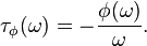 \tau_{\phi}(\omega) = -\frac{\phi(\omega)}{\omega}.